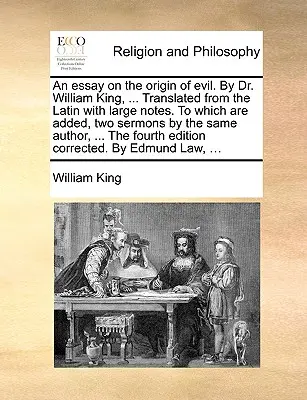 Saggio sull'origine del male. Del dottor William King, ... Tradotto dal latino con ampie note. A cui si aggiungono due sermoni dello stesso autore. - An essay on the origin of evil. By Dr. William King, ... Translated from the Latin with large notes. To which are added, two sermons by the same autho