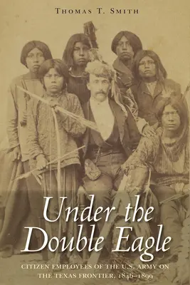 Sotto la doppia aquila: I dipendenti cittadini dell'esercito americano alla frontiera del Texas, 1846-1899 - Under the Double Eagle: Citizen Employees of the U.S. Army on the Texas Frontier, 1846-1899