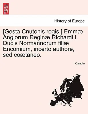 [Emmae Anglorum Reginae Richardi I. Ducis Normannorum Filiae Encomium, Incerto Authore, sed Coaetaneo. - [Gesta Cnutonis Regis.] Emmae Anglorum Reginae Richardi I. Ducis Normannorum Filiae Encomium, Incerto Authore, sed Coaetaneo.