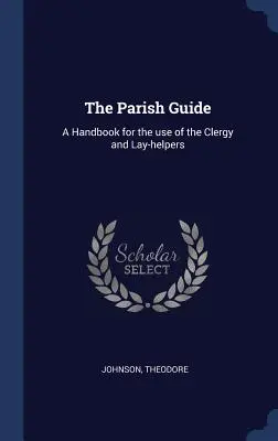 La guida della parrocchia: Un manuale ad uso del clero e degli assistenti laici - The Parish Guide: A Handbook for the use of the Clergy and Lay-helpers