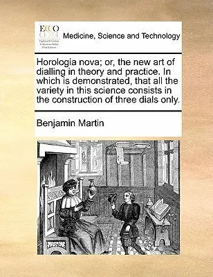 Horologia Nova; Or, the New Art of Dialling in Theory and Practice. in cui viene dimostrato che tutta la varietà di questa scienza consiste nel concetto di 