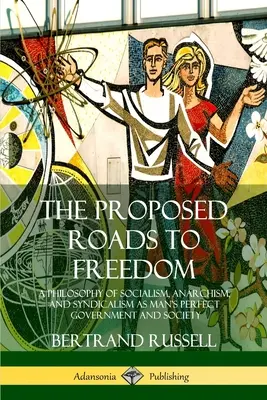 Le strade proposte per la libertà: Una filosofia del socialismo, dell'anarchismo e del sindacalismo come governo e società perfetti per l'uomo - The Proposed Roads to Freedom: A Philosophy of Socialism, Anarchism, and Syndicalism as Man's Perfect Government and Society