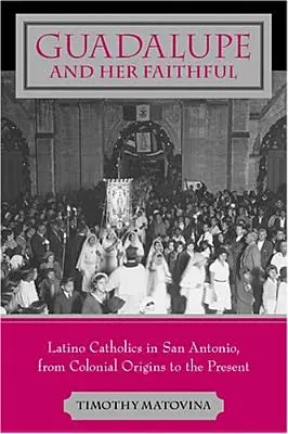 Guadalupe e i suoi fedeli: I cattolici latini a San Antonio, dalle origini coloniali al presente - Guadalupe and Her Faithful: Latino Catholics in San Antonio, from Colonial Origins to the Present