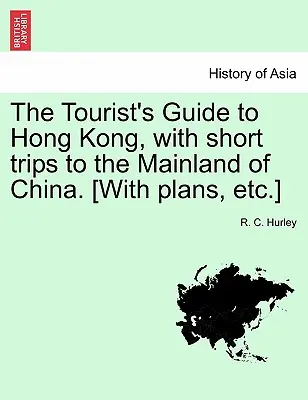 La guida turistica di Hong Kong, con brevi viaggi nella Cina continentale. [Con piante, ecc.] - The Tourist's Guide to Hong Kong, with Short Trips to the Mainland of China. [With Plans, Etc.]