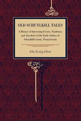 Vecchie storie di Schuylkill: Una storia di eventi interessanti, tradizioni e aneddoti dei primi coloni della contea di Schuylkill, Pennsylvania - Old Schuylkill Tales: A History of Interesting Events, Traditions and Anecdotes of the Early Settlers of Schuylkill County, Pennsylvania
