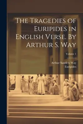 Le tragedie di Euripide in versi inglesi. Di Arthur S. Way; Volume 1 - The Tragedies of Euripides in English Verse. By Arthur S. Way; Volume 1