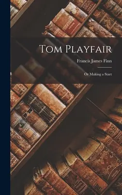 Tom Playfair, o un inizio - Tom Playfair; Or Making a Start