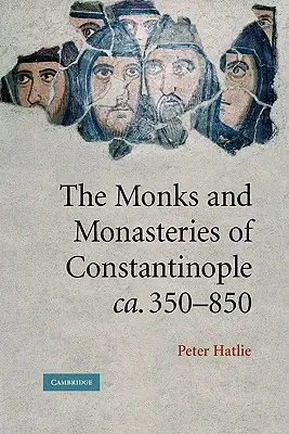 I monaci e i monasteri di Costantinopoli, ca. 350-850 - The Monks and Monasteries of Constantinople, Ca. 350-850