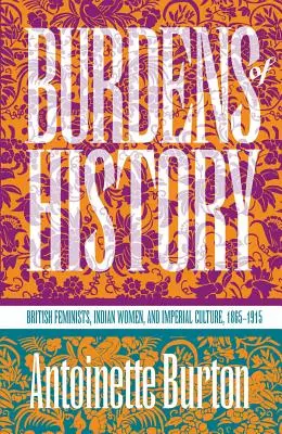I fardelli della storia: Femministe britanniche, donne indiane e cultura imperiale, 1865-1915 - Burdens of History: British Feminists, Indian Women, and Imperial Culture, 1865-1915