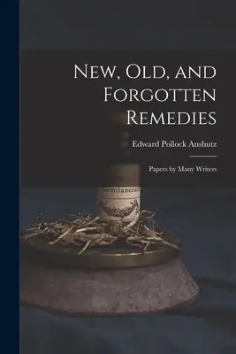 Rimedi nuovi, vecchi e dimenticati: Documenti di molti scrittori - New, Old, and Forgotten Remedies: Papers by Many Writers