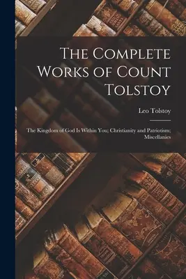 Le opere complete del conte Tolstoj: Il regno di Dio è dentro di voi; Cristianesimo e patriottismo; Miscellanee - The Complete Works of Count Tolstoy: The Kingdom of God Is Within You; Christianity and Patriotism; Miscellanies