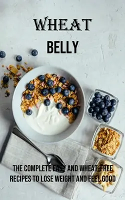 Pancia di grano: Le ricette complete facili e senza grano per perdere peso e sentirsi bene - Wheat Belly: The Complete Easy and Wheat-free Recipes to Lose Weight and Feel Good