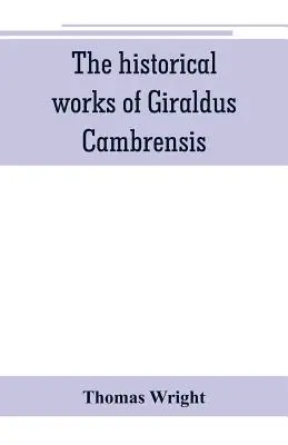 Le opere storiche di Giraldus Cambrensis: contenenti la topografia dell'Irlanda e la storia della conquista dell'Irlanda, tradotto da - Thomas - The historical works of Giraldus Cambrensis: containing the topography of Ireland, and the history of The conquest of Ireland, translated by - Thomas