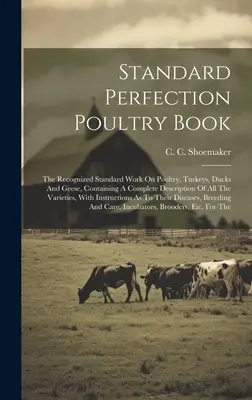 Libro del pollame di perfezione standard: L'opera standard riconosciuta sul pollame, i tacchini, le anatre e le oche, contenente una descrizione completa di tutte le varietà di animali. - Standard Perfection Poultry Book: The Recognized Standard Work On Poultry, Turkeys, Ducks And Geese, Containing A Complete Description Of All The Vari