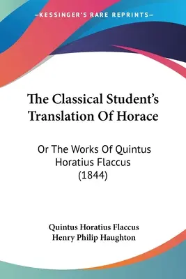La traduzione di Orazio per gli studenti classici: O le opere di Quinto Orazio Flacco (1844) - The Classical Student's Translation Of Horace: Or The Works Of Quintus Horatius Flaccus (1844)