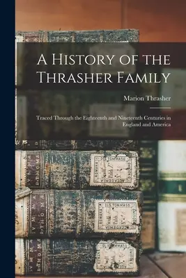 Storia della famiglia Thrasher: Tracciata attraverso il diciottesimo e diciannovesimo secolo in Inghilterra e in America - A History of the Thrasher Family: Traced Through the Eighteenth and Nineteenth Centuries in England and America