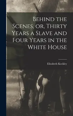 Dietro le quinte, ovvero, Trent'anni di schiavitù e quattro anni alla Casa Bianca - Behind the Scenes, or, Thirty Years a Slave and Four Years in the White House