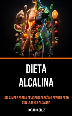 Dieta Alcalina: Una Semplice Forma Di Adelgazarcmo Perder Peso Con La Dieta Alcalina - Dieta Alcalina: Una Simple Forma De Adelgazarcmo Perder Peso Con La Dieta Alcalina