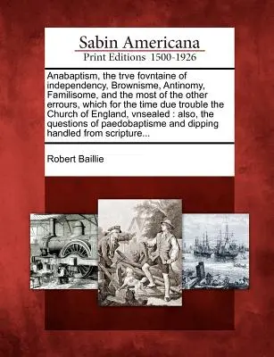 L'anabattismo, la vera fovntaine dell'indipendenza, il brunismo, l'antinomia, il familismo e la maggior parte degli altri errori che, per il tempo dovuto, affliggono la Chiesa. - Anabaptism, the Trve Fovntaine of Independency, Brownisme, Antinomy, Familisome, and the Most of the Other Errours, Which for the Time Due Trouble the