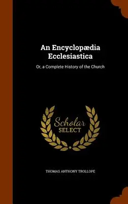 Enciclopedia ecclesiastica: O, una storia completa della Chiesa - An Encyclopdia Ecclesiastica: Or, a Complete History of the Church
