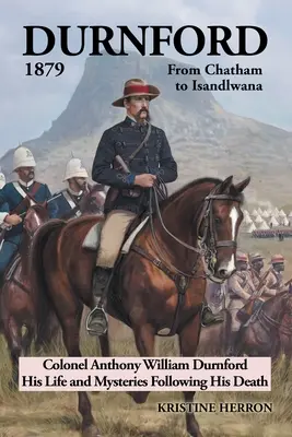 Durnford 1879 da Chatham a Isandlwana: La vita del colonnello Anthony William Durnford e i misteri che seguirono la sua morte - Durnford 1879 from Chatham to Isandlwana: Colonel Anthony William Durnford His Life and Mysteries Following His Death