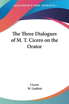 I tre dialoghi di M. T. Cicerone sull'oratore - The Three Dialogues of M. T. Cicero on the Orator