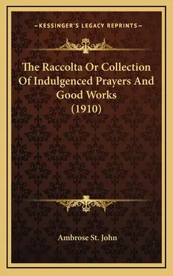 La Raccolta o Raccolta di preghiere indulgenziate e buone opere (1910) - The Raccolta Or Collection Of Indulgenced Prayers And Good Works (1910)