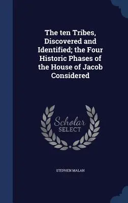 Le dieci tribù, scoperte e identificate; le quattro fasi storiche della casa di Giacobbe considerate - The ten Tribes, Discovered and Identified; the Four Historic Phases of the House of Jacob Considered
