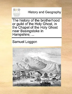 La storia della Confraternita o Gilda dello Spirito Santo, nella Cappella dello Spirito Santo vicino a Basingstoke nell'Hampshire; ... - The History of the Brotherhood or Guild of the Holy Ghost, in the Chapel of the Holy Ghost Near Basingstoke in Hampshire; ...