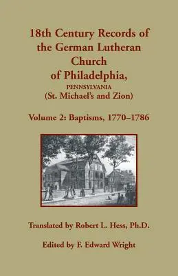 Registri del XVIII secolo della Chiesa luterana tedesca di Filadelfia, Pennsylvania (San Michele e Sion): Volume 2, Battesimi 1770-1786 - 18th Century Records of the German Lutheran Church of Philadelphia, Pennsylvania (St. Michael's and Zion): Volume 2, Baptisms 1770-1786