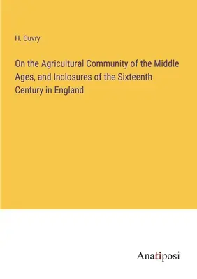 Sulla comunità agricola del Medioevo e sulle recinzioni del XVI secolo in Inghilterra - On the Agricultural Community of the Middle Ages, and Inclosures of the Sixteenth Century in England