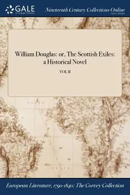 William Douglas: o gli esuli scozzesi: romanzo storico; VOL II - William Douglas: or, The Scottish Exiles: a Historical Novel; VOL II