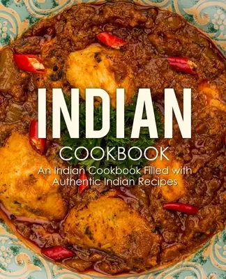 Ricettario indiano: Un libro di cucina indiana pieno di autentiche ricette indiane (2a edizione) - Indian Cookbook: An Indian Cookbook Filled with Authentic Indian Recipes (2nd Edition)