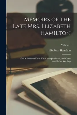 Memorie della defunta signora Elizabeth Hamilton: Con una selezione della sua corrispondenza e altri scritti inediti; Volume 1 - Memoirs of the Late Mrs. Elizabeth Hamilton: With a Selection From Her Correspondence, and Other Unpublished Writings; Volume 1