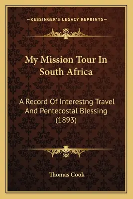 Il mio viaggio di missione in Sudafrica: Un resoconto di viaggio interessante e di benedizione pentecostale (1893) - My Mission Tour In South Africa: A Record Of Interestng Travel And Pentecostal Blessing (1893)