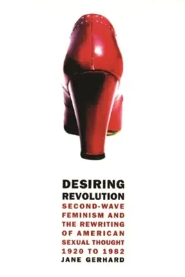 Desiderare la rivoluzione: Il femminismo della seconda ondata e la riscrittura del pensiero sessuale americano dal 1920 al 1982 - Desiring Revolution: Second-Wave Feminism and the Rewriting of American Sexual Thought, 1920 to 1982