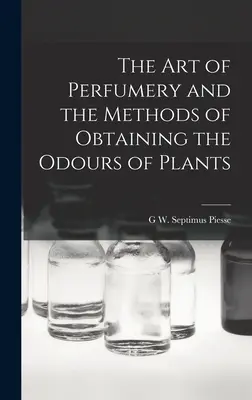 L'arte della profumeria e i metodi per ottenere gli odori delle piante - The Art of Perfumery and the Methods of Obtaining the Odours of Plants