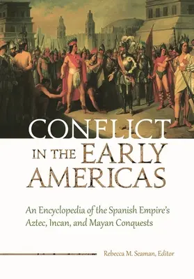 Il conflitto nelle prime Americhe: Un'enciclopedia delle conquiste azteche, inca e maya dell'Impero spagnolo - Conflict in the Early Americas: An Encyclopedia of the Spanish Empire's Aztec, Incan, and Mayan Conquests