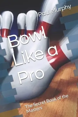 Giocare a bowling come un professionista: Il libro segreto dei maestri - Bowl Like a Pro: The Secret Book of the Masters