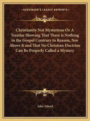 Il cristianesimo non è misterioso o un trattato che dimostra che nel Vangelo non c'è nulla di contrario alla ragione, né di superiore ad essa e che nessuna dottrina cristiana è in contrasto con essa - Christianity Not Mysterious Or A Treatise Showing That There is Nothing in the Gospel Contrary to Reason, Nor Above It and That No Christian Doctrine