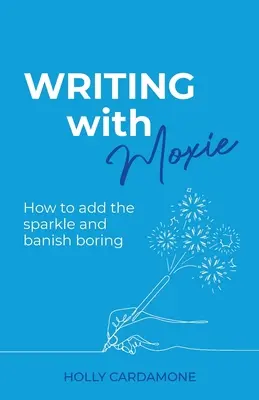 Scrivere con grinta: Come aggiungere un tocco di luce e bandire la noia - Writing With Moxie: How to add the sparkle and banish boring