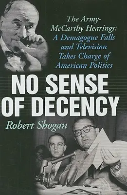 Nessun senso del pudore: Le audizioni dell'Esercito-McCarthy: Un demagogo cade e la televisione prende il controllo della politica americana - No Sense of Decency: The Army-McCarthy Hearings: A Demagogue Falls and Television Takes Charge of American Politics