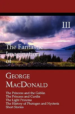 L'immaginazione fantastica di George MacDonald, Volume III: La principessa e il folletto, La principessa e Curdie, La principessa leggera, La storia del PH - The Fantastic Imagination of George MacDonald, Volume III: The Princess and the Goblin, the Princess and Curdie, the Light Princess, the History of PH