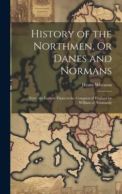 Storia degli Uomini del Nord, o Danesi e Normanni: Dai tempi più antichi alla conquista dell'Inghilterra da parte di Guglielmo di Normandia - History of the Northmen, Or Danes and Normans: From the Earliest Times to the Conquest of England by William of Normandy