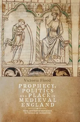 Profezia, politica e luogo nell'Inghilterra medievale: Da Geoffrey di Monmouth a Thomas di Erceldoune - Prophecy, Politics and Place in Medieval England: From Geoffrey of Monmouth to Thomas of Erceldoune