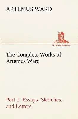 Le opere complete di Artemus Ward - Parte 1: Saggi, schizzi e lettere - The Complete Works of Artemus Ward - Part 1: Essays, Sketches, and Letters