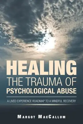 Guarire il trauma dell'abuso psicologico: Un'esperienza vissuta per un recupero consapevole - Healing the Trauma of Psychological Abuse: A Lived Experience Roadmap to a Mindful Recovery