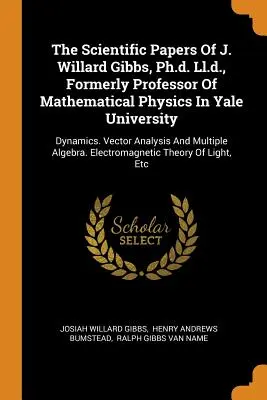 The Scientific Papers Of J. Willard Gibbs, Ph.d. Ll.d., Formerly Professor Of Mathematical Physics In Yale University: Dinamica. Analisi vettoriale e fisica - The Scientific Papers Of J. Willard Gibbs, Ph.d. Ll.d., Formerly Professor Of Mathematical Physics In Yale University: Dynamics. Vector Analysis And M