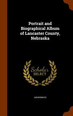 Album di ritratti e biografie della contea di Lancaster, Nebraska - Portrait and Biographical Album of Lancaster County, Nebraska