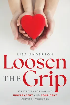 Allentare la presa: strategie per crescere pensatori critici indipendenti e sicuri di sé - Loosen the Grip: Strategies for Raising Independent and Confident Critical Thinkers